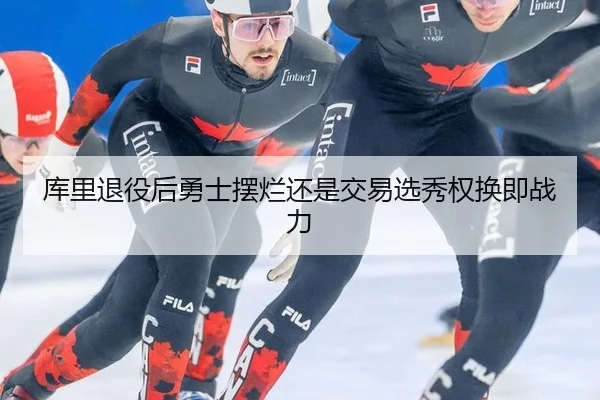 库里退役后勇士摆烂还是交易选秀权换即战力