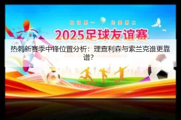 热刺新赛季中锋位置分析：理查利森与索兰克谁更靠谱？